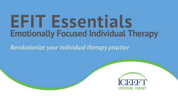 EMOTIONALLY FOCUSED Individual THERAPY (EFIT) ESSENTIALS - ICEEFT